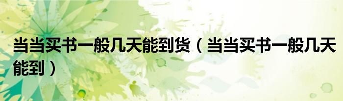 当当买书一般几天能到货(当当买书一般几天能到)