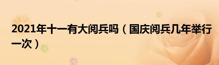2021年十一有大阅兵吗(国庆阅兵几年举行一次)