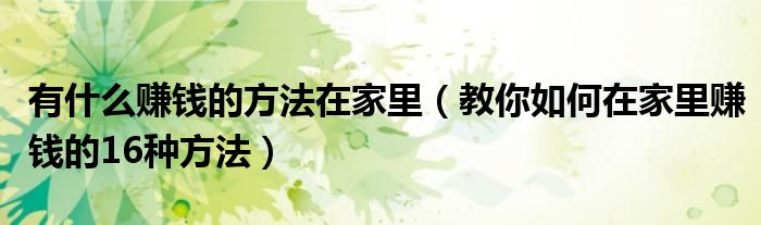 有什么赚钱的方法在家里(教你如何在家里赚钱的16种方法)