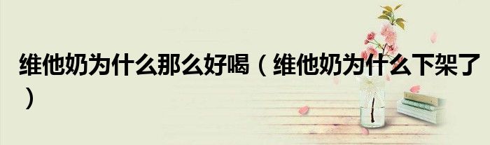 维他奶为什么那么好喝(维他奶为什么下架了)