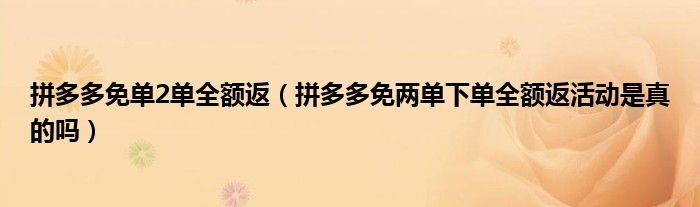 拼多多免单2单全额返(拼多多免两单下单全额返活动是真的吗)