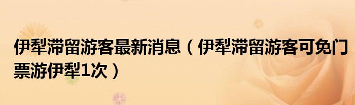 伊犁滞留游客最新消息(伊犁滞留游客可免门票游伊犁1次)