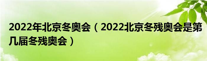 2022年北京冬奥会(2022北京冬残奥会是第几届冬残奥会)