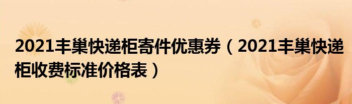 2021丰巢快递柜寄件优惠券(2021丰巢快递柜收费标准价格表)