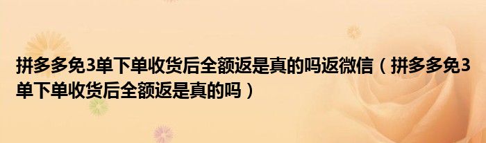 拼多多免3单下单收货后全额返是真的吗返微信(拼多多免3单下单收货后全额返是真的吗)