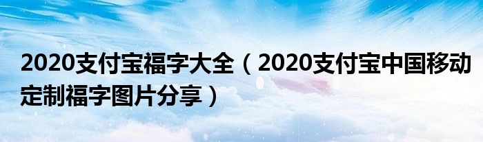 2020支付宝福字大全(2020支付宝中国移动定制福字图片分享)