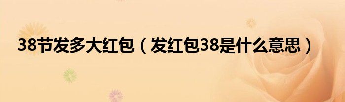 38节发多大红包（发红包38是什么意思）