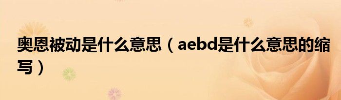 奥恩被动是什么意思（aebd是什么意思的缩写）