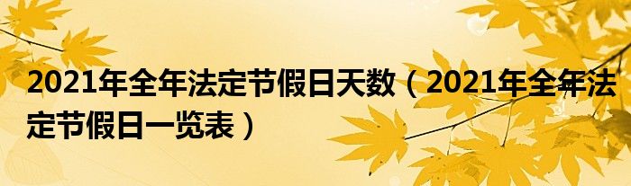 2021年全年法定节假日天数(2021年全年法定节假日一览表)