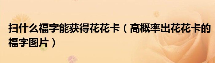 扫什么福字能获得花花卡(高概率出花花卡的福字图片)
