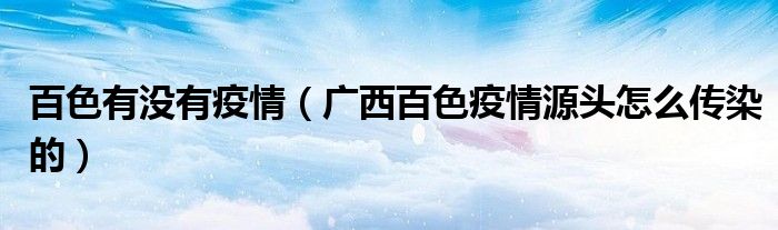 百色有没有疫情(广西百色疫情源头怎么传染的)