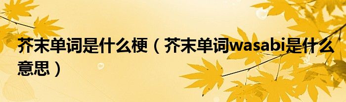 芥末单词是什么梗(芥末单词wasabi是什么意思)