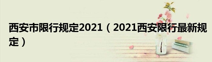西安市限行规定2021(2021西安限行最新规定)