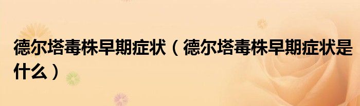 德尔塔毒株早期症状（德尔塔毒株早期症状是什么）