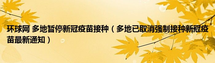 环球网 多地暂停新冠疫苗接种(多地已取消强制接种新冠疫苗最新通知)