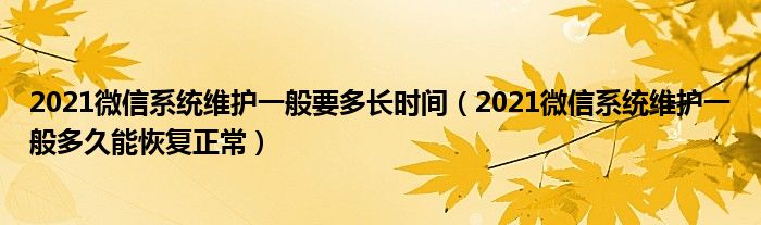2021微信系统维护一般要多长时间(2021微信系统维护一般多久能恢复正常)