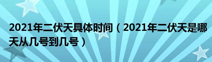 2021年二伏天具体时间(2021年二伏天是哪天从几号到几号)