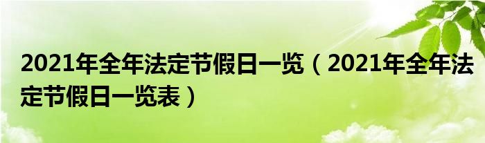 2021年全年法定节假日一览(2021年全年法定节假日一览表)
