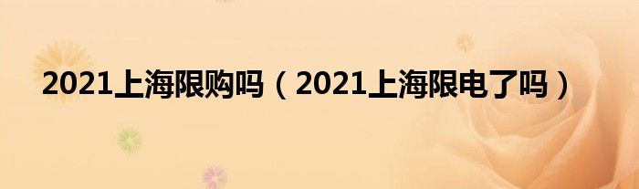 2021上海限购吗(2021上海限电了吗)