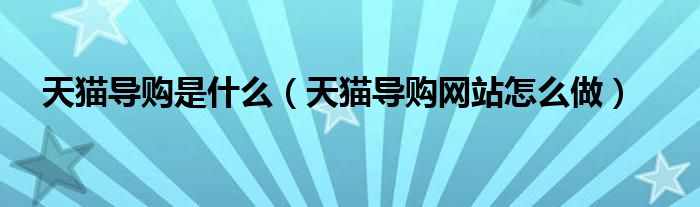 天猫导购是什么(天猫导购网站怎么做)
