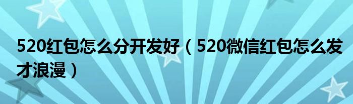 520红包怎么分开发好(520微信红包怎么发才浪漫)