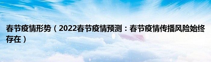 春节疫情形势(2022春节疫情预测:春节疫情传播风险始终存在)