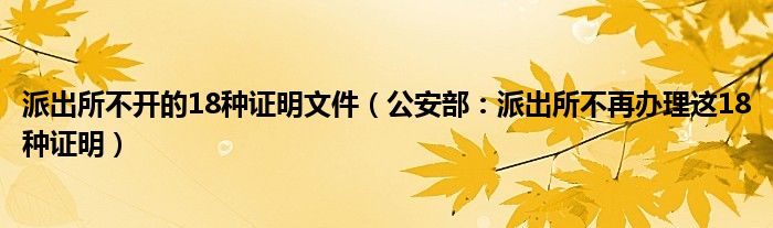 派出所不开的18种证明文件(公安部:派出所不再办理这18种证明)