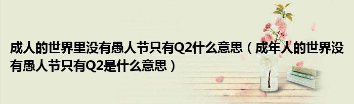 成人的世界里没有愚人节只有Q2什么意思(成年人的世界没有愚人节只有Q2是什么意思)