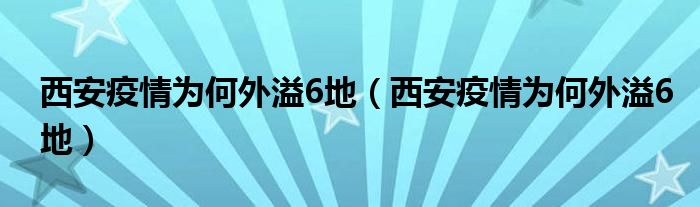 西安疫情为何外溢6地(西安疫情为何外溢6地)