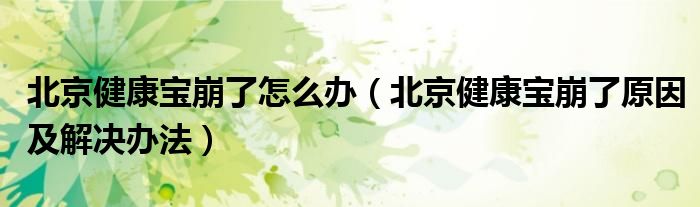 北京健康宝崩了怎么办(北京健康宝崩了原因及解决办法)