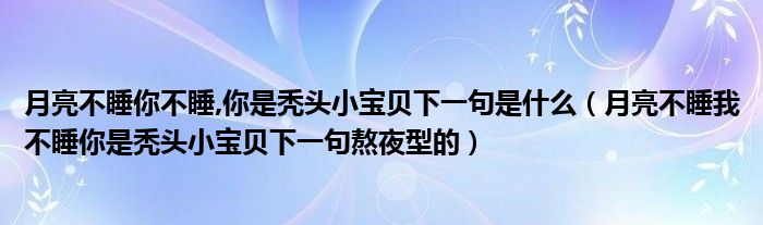 月亮不睡你不睡,你是秃头小宝贝下一句是什么(月亮不睡我不睡你是秃头小宝贝下一句熬夜型的)