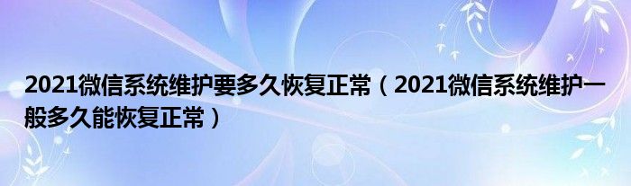 2021微信系统维护要多久恢复正常(2021微信系统维护一般多久能恢复正常)