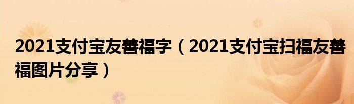 2021支付宝友善福字(2021支付宝扫福友善福图片分享)