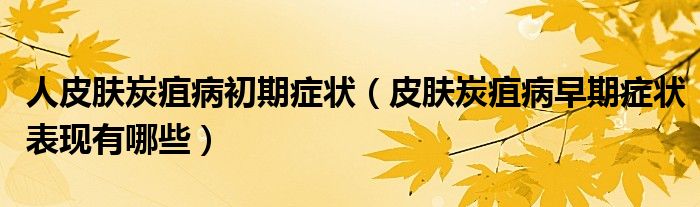 人皮肤炭疽病初期症状(皮肤炭疽病早期症状表现有哪些)
