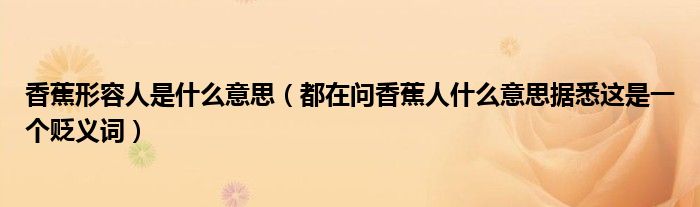 香蕉形容人是什么意思(都在问香蕉人什么意思据悉这是一个贬义词)