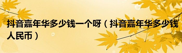 抖音嘉年华多少钱一个呀(抖音嘉年华多少钱人民币)