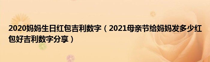 2020妈妈生日红包吉利数字(2021母亲节给妈妈发多少红包好吉利数字分享)
