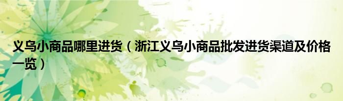 义乌小商品哪里进货(浙江义乌小商品批发进货渠道及价格一览)