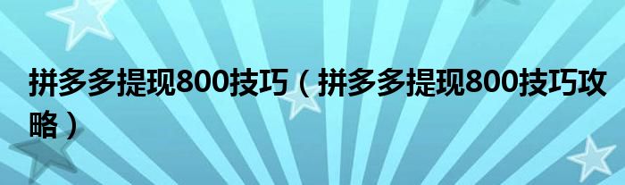 拼多多提现800技巧(拼多多提现800技巧攻略)