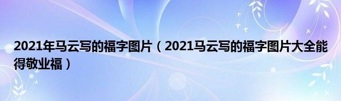 2021年马云写的福字图片(2021马云写的福字图片大全能得敬业福)