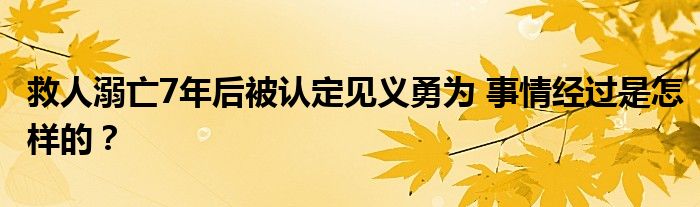 救人溺亡7年后被认定见义勇为 事情经过是怎样的？
