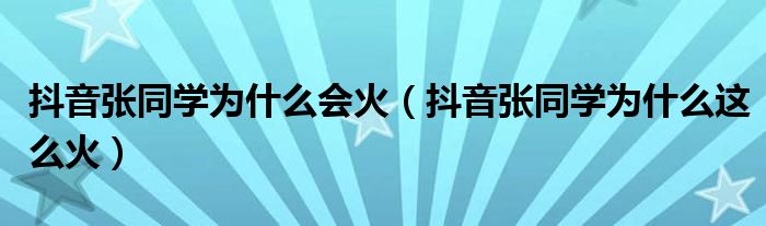 抖音张同学为什么会火(抖音张同学为什么这么火)