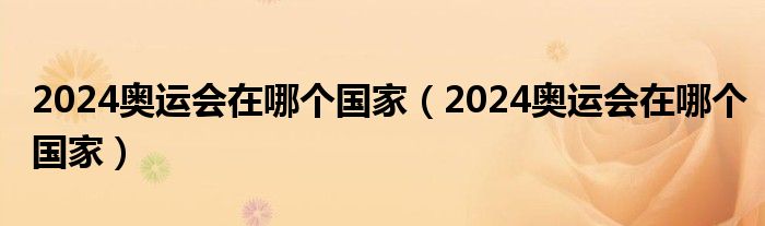 2024奥运会在哪个国家(2024奥运会在哪个国家)