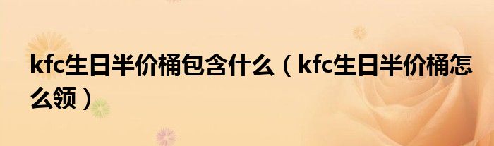 kfc生日半价桶包含什么(kfc生日半价桶怎么领)