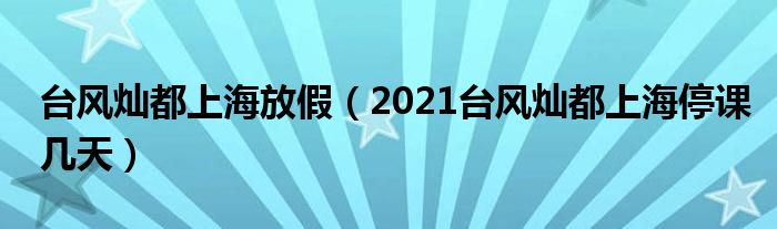 台风灿都上海放假(2021台风灿都上海停课几天)