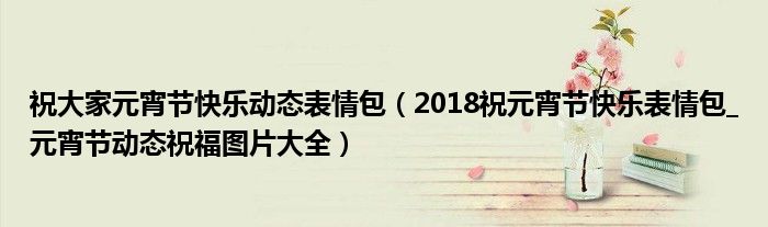 祝大家元宵节快乐动态表情包(2018祝元宵节快乐表情包_元宵节动态祝福图片大全)