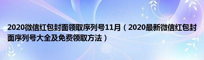 2020微信红包封面领取序列号11月(2020最新微信红包封面序列号大全及免费领取方法)