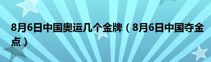 8月6日中国奥运几个金牌(8月6日中国夺金点)