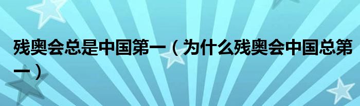 残奥会总是中国第一(为什么残奥会中国总第一)