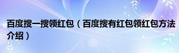 百度搜一搜领红包(百度搜有红包领红包方法介绍)